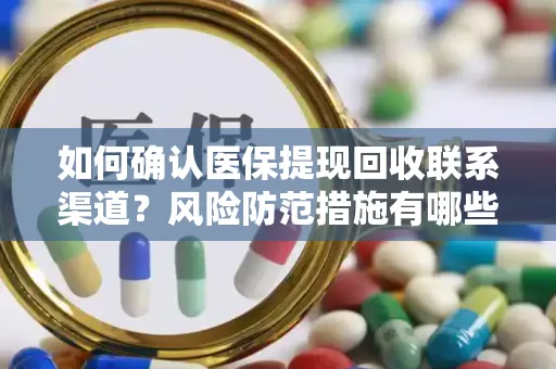 如何确认医保提现回收联系渠道？风险防范措施有哪些？